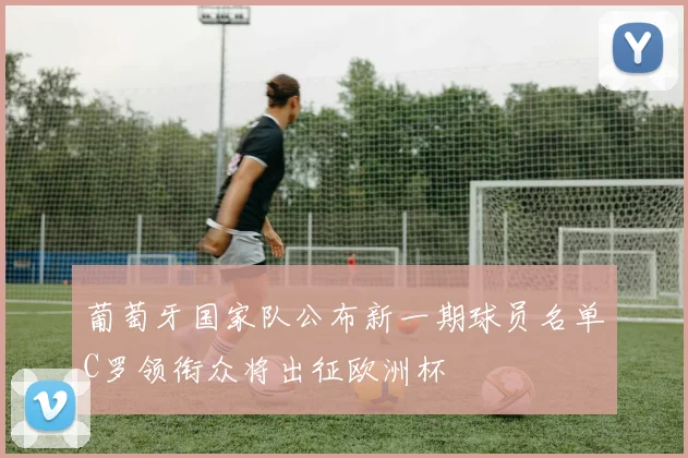 葡萄牙国家队公布新一期球员名单C罗领衔众将出征欧洲杯