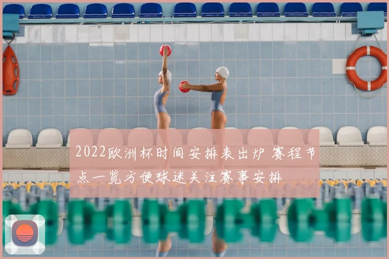 2022欧洲杯时间安排表出炉 赛程节点一览方便球迷关注赛事安排