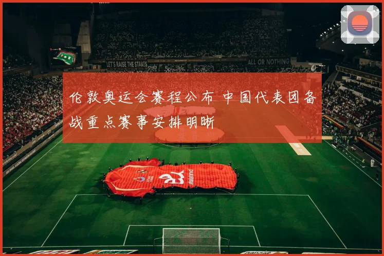 伦敦奥运会赛程公布 中国代表团备战重点赛事安排明晰