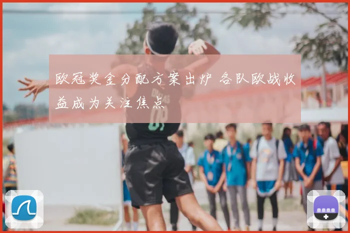 欧冠奖金分配方案出炉 各队欧战收益成为关注焦点