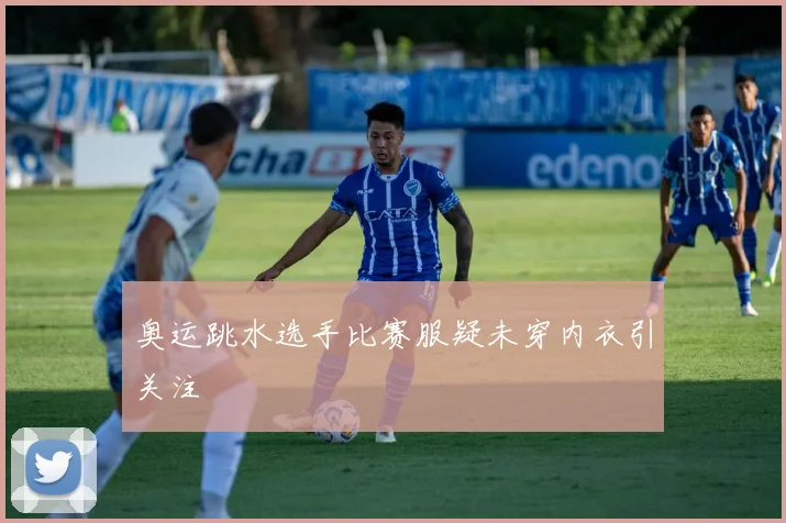 奥运跳水选手比赛服疑未穿内衣引关注