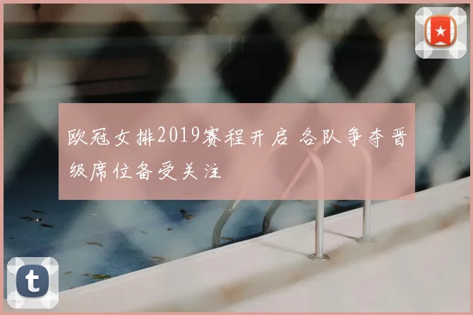 欧冠女排2019赛程开启 各队争夺晋级席位备受关注