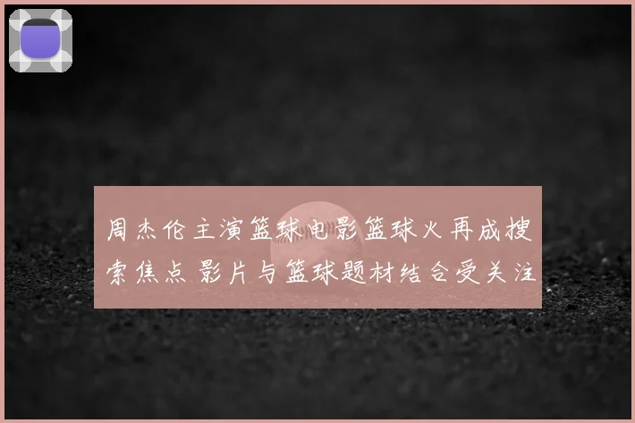 周杰伦主演篮球电影篮球火再成搜索焦点 影片与篮球题材结合受关注