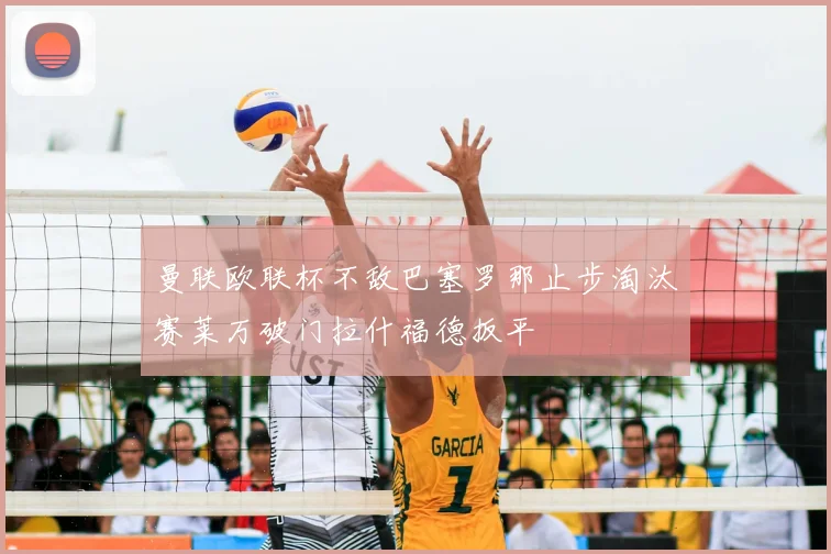 曼联欧联杯不敌巴塞罗那止步淘汰赛莱万破门拉什福德扳平