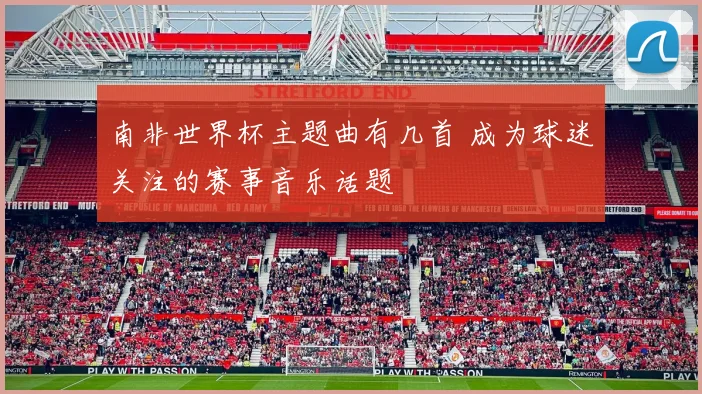 南非世界杯主题曲有几首 成为球迷关注的赛事音乐话题
