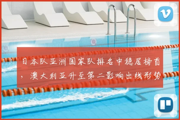日本队亚洲国家队排名中稳居榜首,澳大利亚升至第二影响出线形势