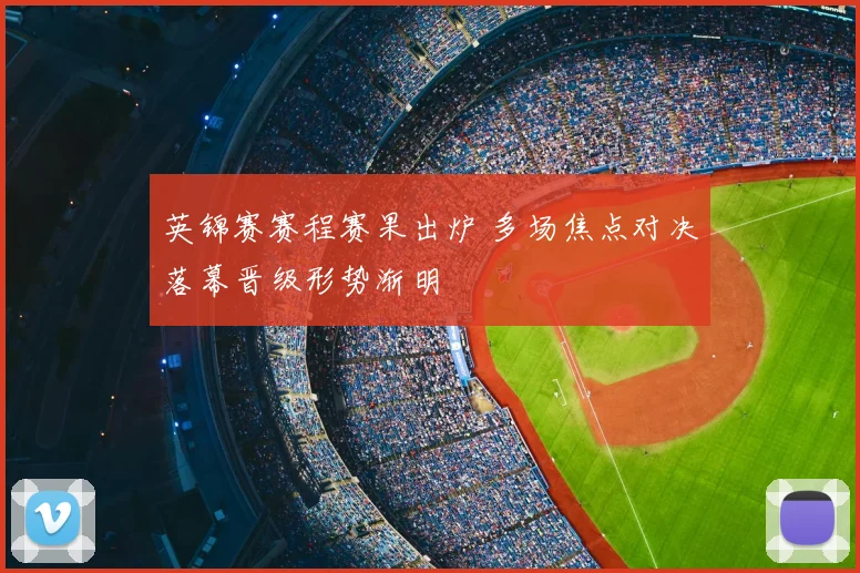 英锦赛赛程赛果出炉 多场焦点对决落幕晋级形势渐明