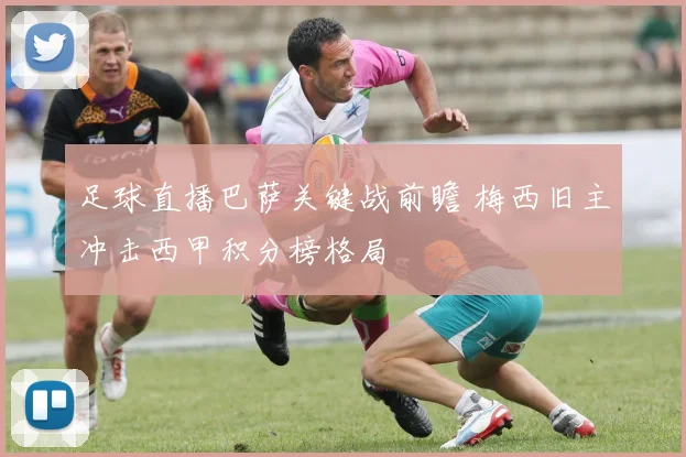 足球直播巴萨关键战前瞻 梅西旧主冲击西甲积分榜格局