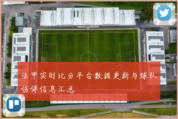 法甲实时比分平台数据更新与球队伤停信息汇总