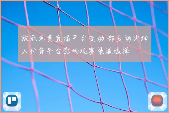 欧冠免费直播平台变动 部分场次转入付费平台影响观赛渠道选择