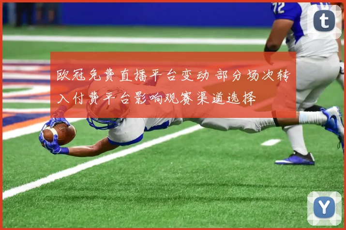 欧冠免费直播平台变动 部分场次转入付费平台影响观赛渠道选择