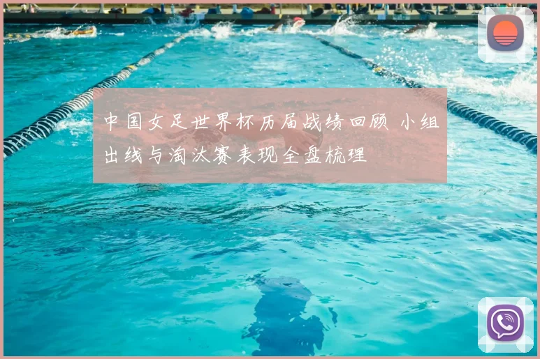 中国女足世界杯历届战绩回顾 小组出线与淘汰赛表现全盘梳理