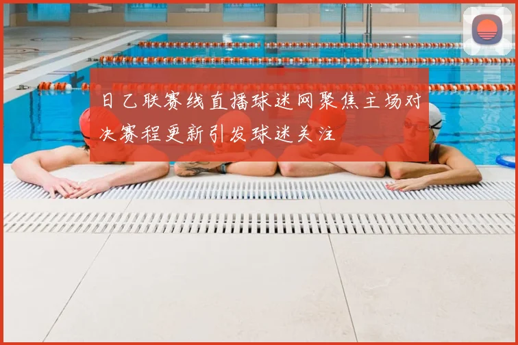 日乙联赛线直播球迷网聚焦主场对决赛程更新引发球迷关注