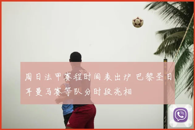 周日法甲赛程时间表出炉 巴黎圣日耳曼马赛等队分时段亮相