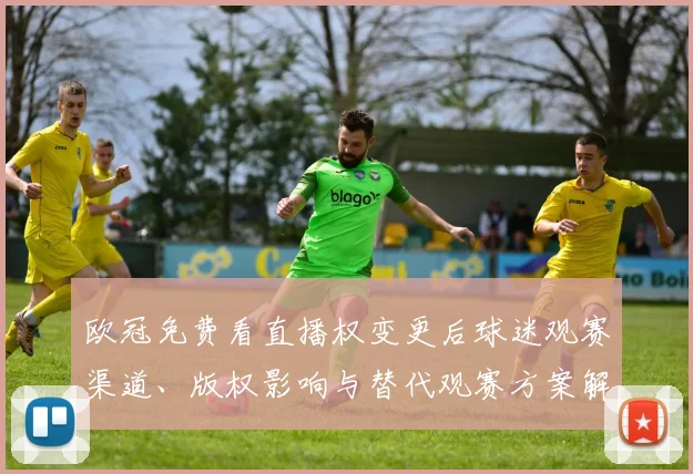 欧冠免费看直播权变更后球迷观赛渠道、版权影响与替代观赛方案解读