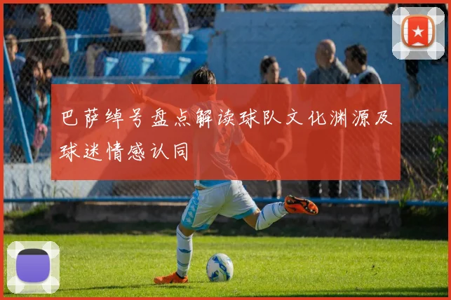巴萨绰号盘点解读球队文化渊源及球迷情感认同