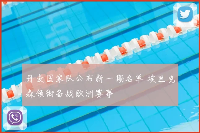 丹麦国家队公布新一期名单 埃里克森领衔备战欧洲赛事