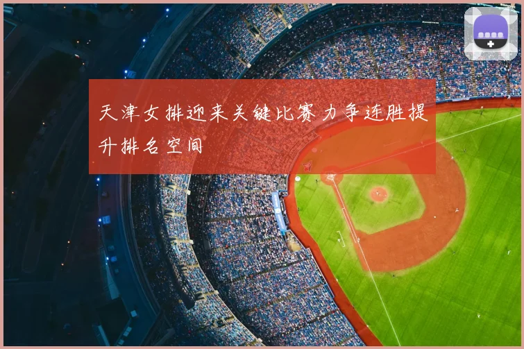 天津女排迎来关键比赛力争连胜提升排名空间