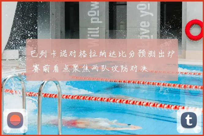 巴列卡诺对格拉纳达比分预测出炉 赛前看点聚焦两队攻防对决