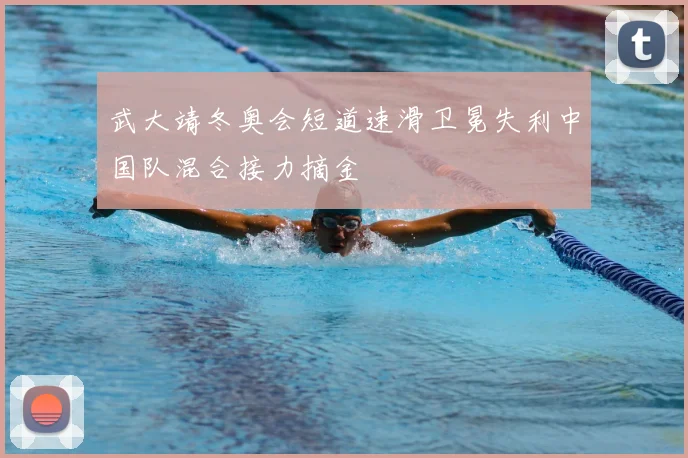 武大靖冬奥会短道速滑卫冕失利中国队混合接力摘金