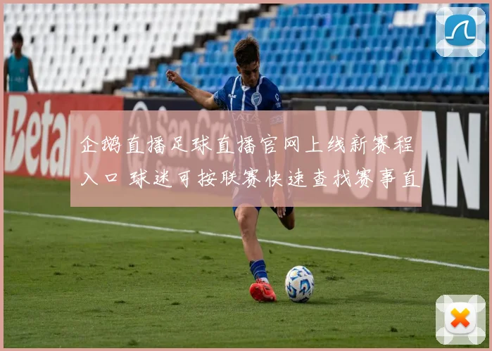 企鹅直播足球直播官网上线新赛程入口 球迷可按联赛快速查找赛事直播