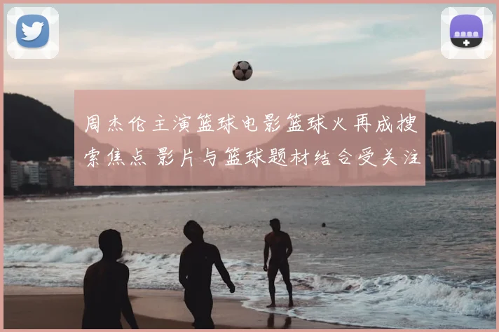 周杰伦主演篮球电影篮球火再成搜索焦点 影片与篮球题材结合受关注