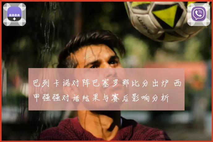 巴列卡诺对阵巴塞罗那比分出炉 西甲强强对话结果与赛后影响分析
