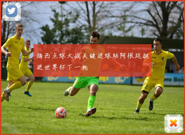 梅西点球大战关键进球助阿根廷挺进世界杯下一轮