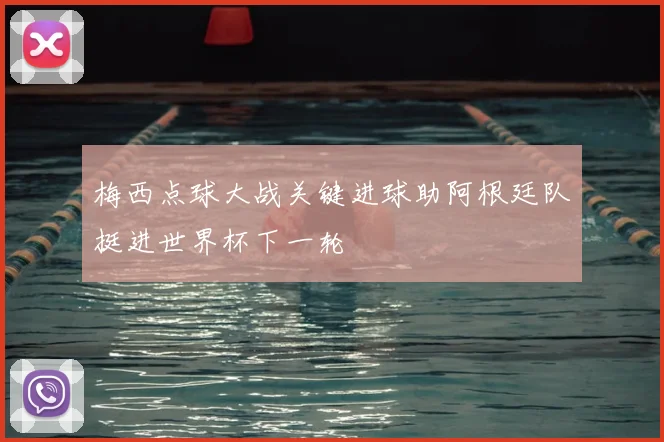 梅西点球大战关键进球助阿根廷队挺进世界杯下一轮