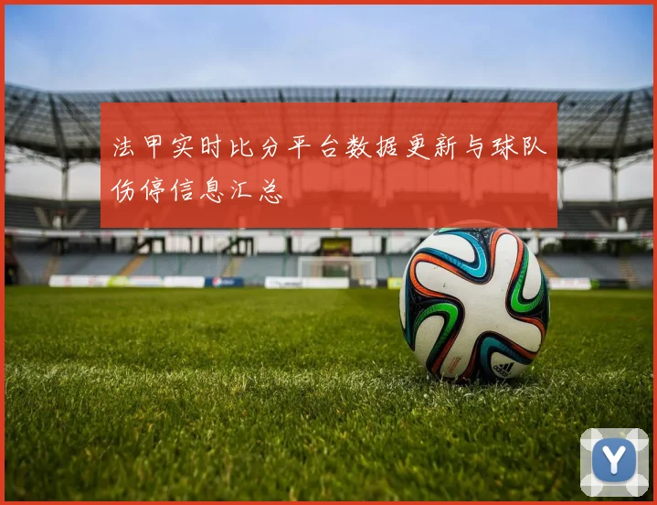 法甲实时比分平台数据更新与球队伤停信息汇总