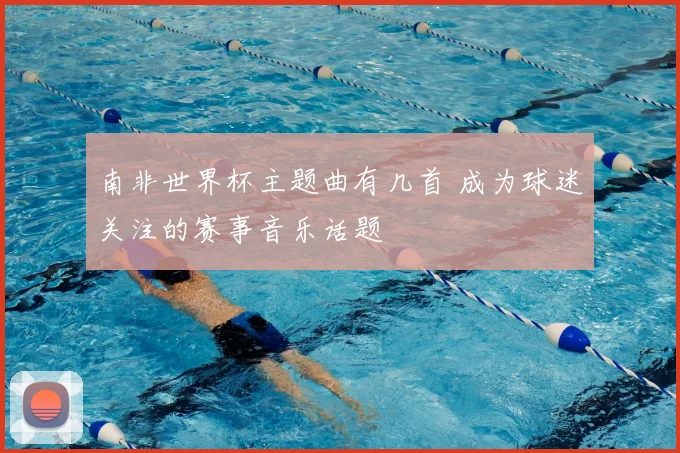 南非世界杯主题曲有几首 成为球迷关注的赛事音乐话题