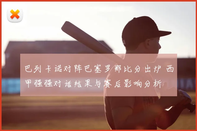 巴列卡诺对阵巴塞罗那比分出炉 西甲强强对话结果与赛后影响分析