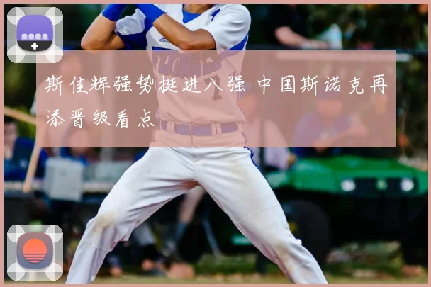 斯佳辉强势挺进八强 中国斯诺克再添晋级看点