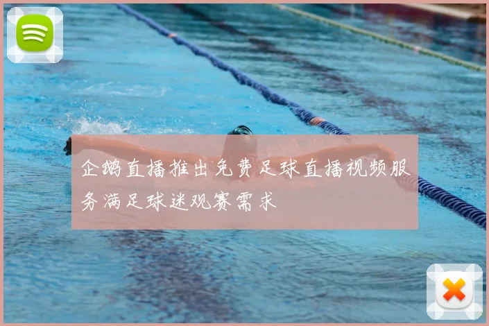 企鹅直播推出免费足球直播视频服务满足球迷观赛需求