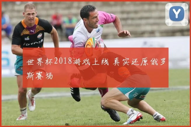 世界杯2018游戏上线 真实还原俄罗斯赛场
