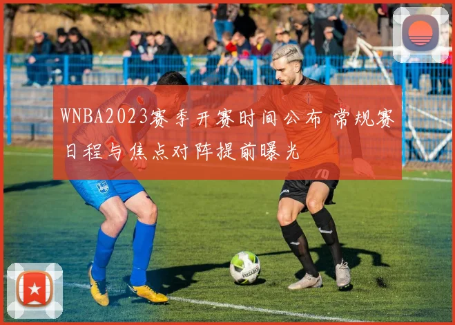 WNBA2023赛季开赛时间公布 常规赛日程与焦点对阵提前曝光